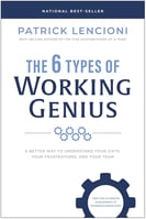 The 6 Types of Working Genius: A Better Way to Understand Your Gifts, Your Frustrations, and Your Team By Patrick Lencioni
